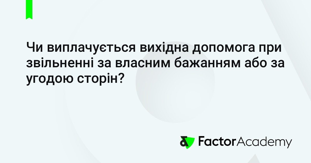 Чи виплачується вихідна допомога при звільненні за власним бажанням?