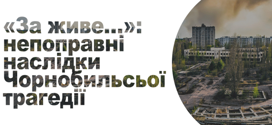 Непоправні наслідки Чорнобильської трагедії: вплив на природу та людей
