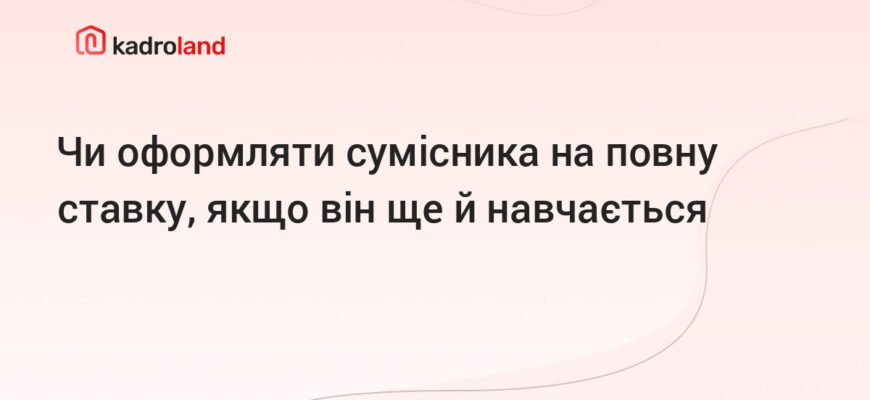 Чи можна працювати за сумісництвом на повну ставку: закон і можливості