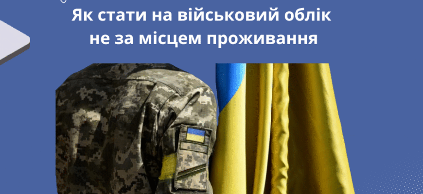 Чи можна стати на військовий облік не за місцем прописки в Україні?